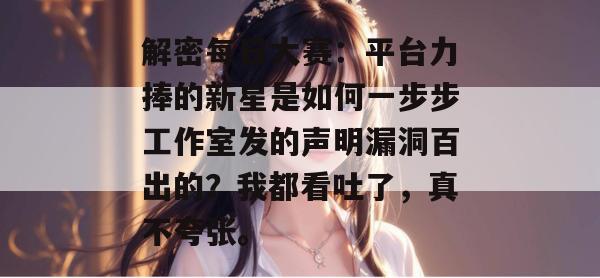 解密每日大赛：平台力捧的新星是如何一步步工作室发的声明漏洞百出的？我都看吐了，真不夸张。